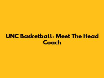 UNC Basketball: Meet The Head Coach