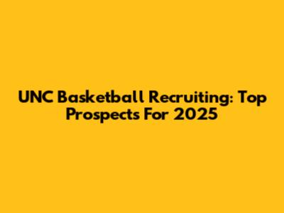 UNC Basketball Recruiting: Top Prospects For 2025