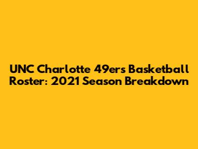 UNC Charlotte 49ers Basketball Roster: 2021 Season Breakdown