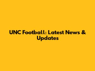 UNC Football: Latest News & Updates