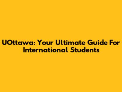 UOttawa: Your Ultimate Guide For International Students