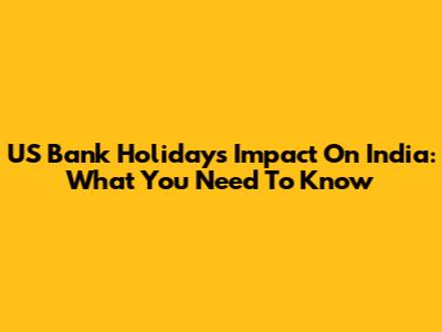 US Bank Holiday's Impact On India: What You Need To Know