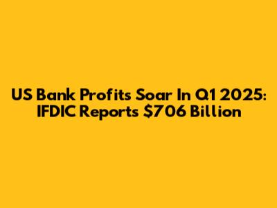 US Bank Profits Soar In Q1 2025: IFDIC Reports $706 Billion