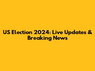 US Election 2024: Live Updates & Breaking News