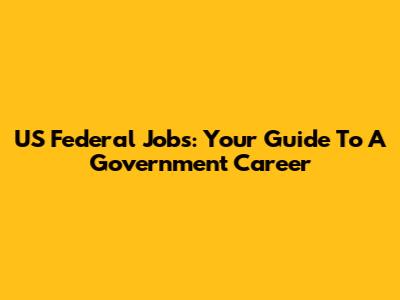 US Federal Jobs: Your Guide To A Government Career
