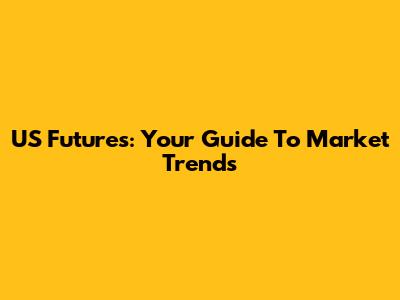 US Futures: Your Guide To Market Trends