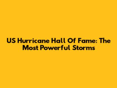 US Hurricane Hall Of Fame: The Most Powerful Storms