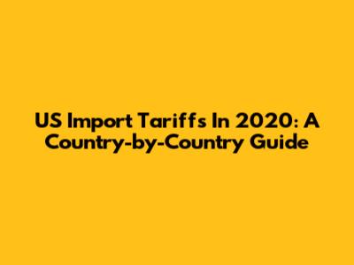 US Import Tariffs In 2020: A Country-by-Country Guide