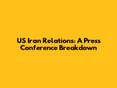 US Iran Relations: A Press Conference Breakdown