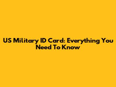 US Military ID Card: Everything You Need To Know