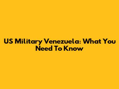 US Military Venezuela: What You Need To Know