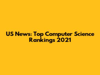 US News: Top Computer Science Rankings 2021