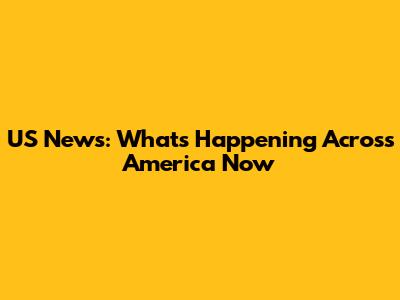 US News: What's Happening Across America Now