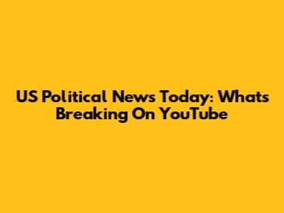 US Political News Today: What's Breaking On YouTube