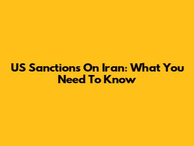 US Sanctions On Iran: What You Need To Know