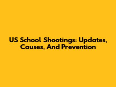 US School Shootings: Updates, Causes, And Prevention