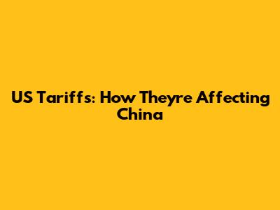 US Tariffs: How They're Affecting China