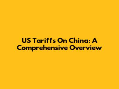 US Tariffs On China: A Comprehensive Overview