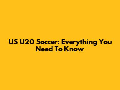 US U20 Soccer: Everything You Need To Know
