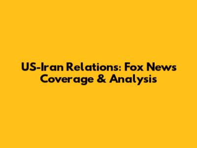 US-Iran Relations: Fox News Coverage & Analysis