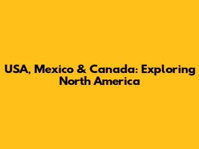 USA, Mexico & Canada: Exploring North America