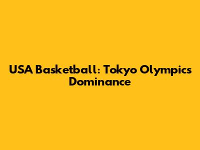USA Basketball: Tokyo Olympics Dominance
