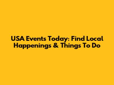 USA Events Today: Find Local Happenings & Things To Do