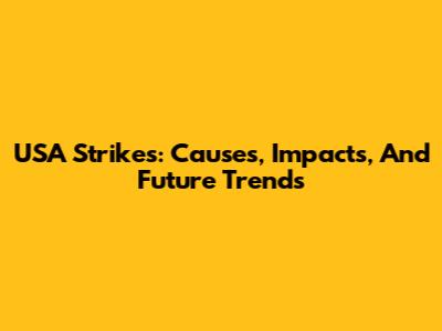USA Strikes: Causes, Impacts, And Future Trends