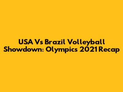 USA Vs Brazil Volleyball Showdown: Olympics 2021 Recap