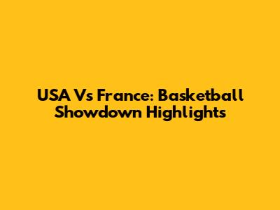 USA Vs France: Basketball Showdown Highlights