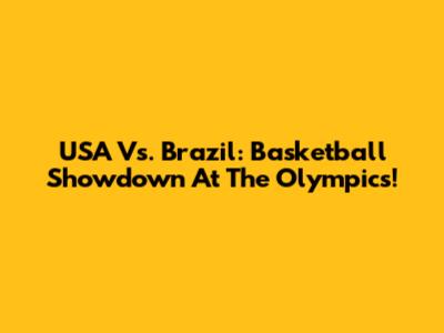 USA Vs. Brazil: Basketball Showdown At The Olympics!