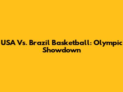 USA Vs. Brazil Basketball: Olympic Showdown