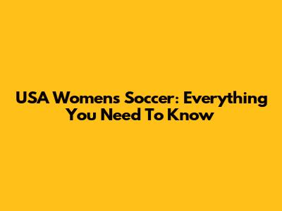 USA Women's Soccer: Everything You Need To Know