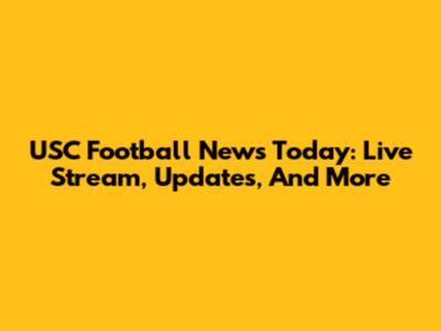 USC Football News Today: Live Stream, Updates, And More
