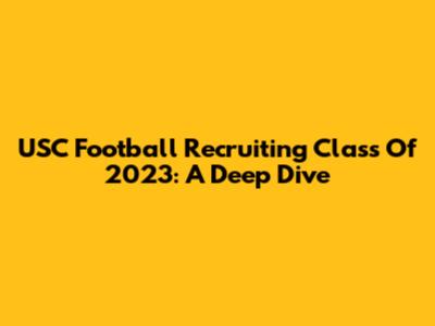USC Football Recruiting Class Of 2023: A Deep Dive