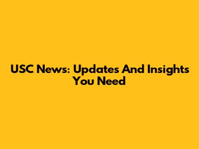 USC News: Updates And Insights You Need