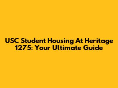 USC Student Housing At Heritage 1275: Your Ultimate Guide