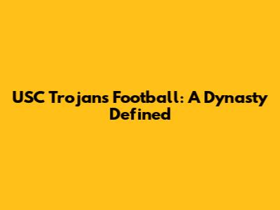 USC Trojans Football: A Dynasty Defined