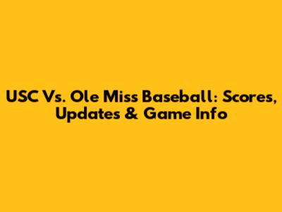 USC Vs. Ole Miss Baseball: Scores, Updates & Game Info