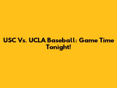 USC Vs. UCLA Baseball: Game Time Tonight!