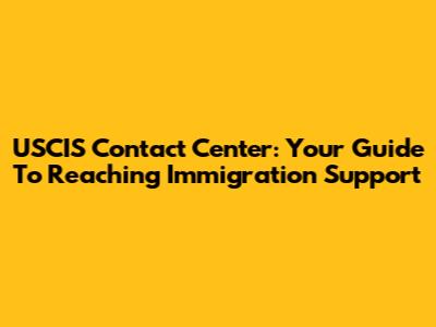 USCIS Contact Center: Your Guide To Reaching Immigration Support