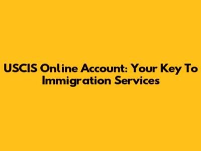 USCIS Online Account: Your Key To Immigration Services