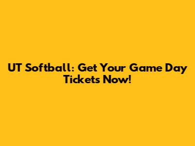 UT Softball: Get Your Game Day Tickets Now!