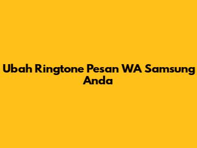 Ubah Ringtone Pesan WA Samsung Anda