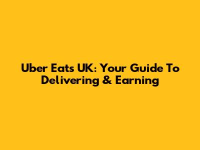 Uber Eats UK: Your Guide To Delivering & Earning
