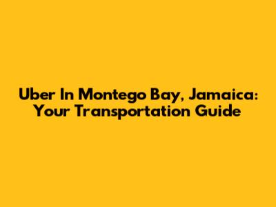 Uber In Montego Bay, Jamaica: Your Transportation Guide