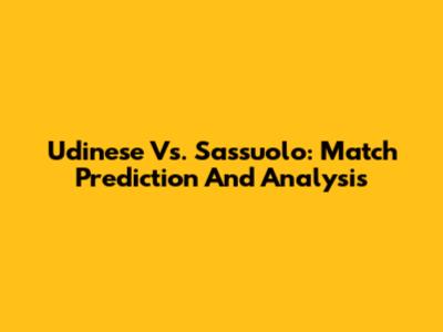 Udinese Vs. Sassuolo: Match Prediction And Analysis