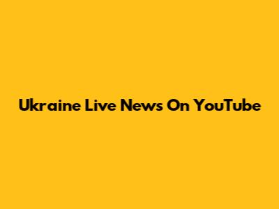 Ukraine Live News On YouTube