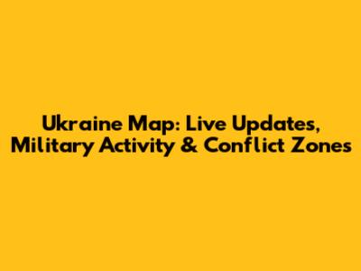 Ukraine Map: Live Updates, Military Activity & Conflict Zones