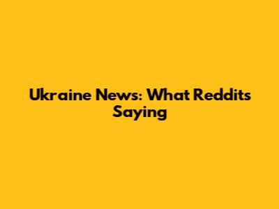 Ukraine News: What Reddit's Saying